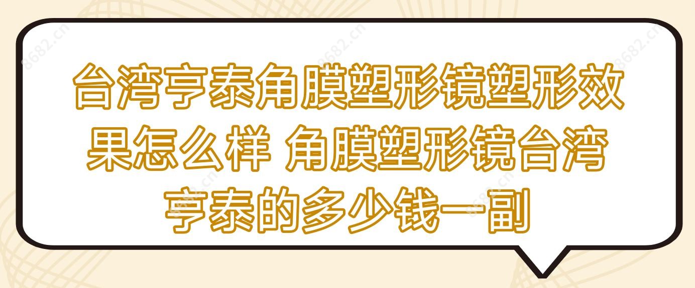 亨泰角膜塑形镜塑形疗效怎么样 角膜塑形镜亨泰的多少钱一副