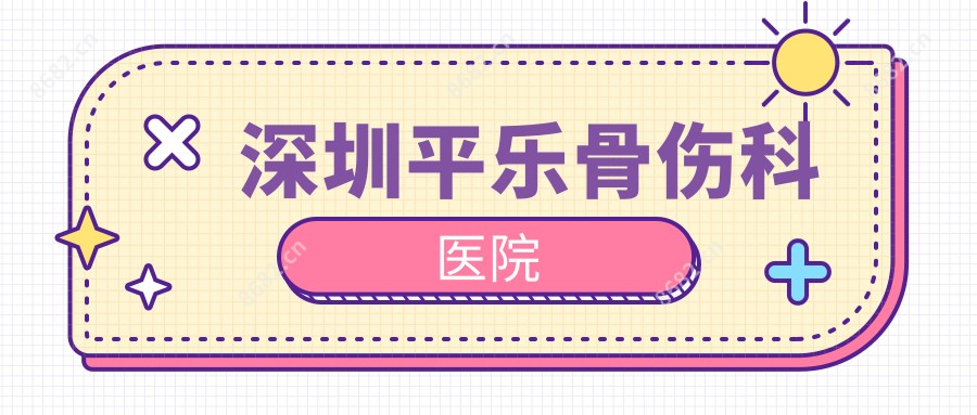深圳平乐骨伤科医院