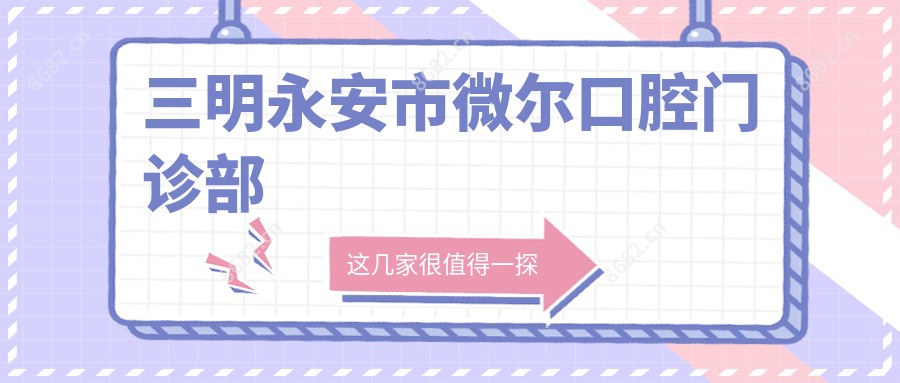 三明永安市微尔口腔门诊部