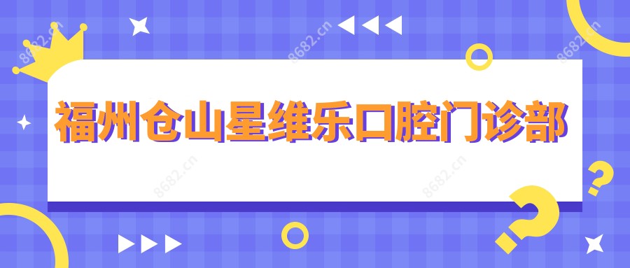 福州仓山星维乐口腔门诊部