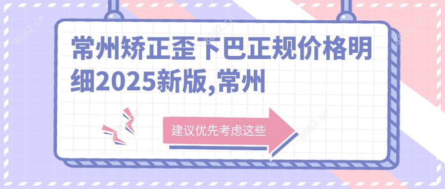 常州矫正歪下巴正规价格明细2025新版,常州矫正歪下巴/胶原蛋白垫下巴多少钱