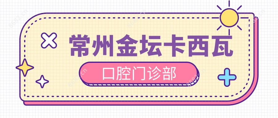 常州金坛卡西瓦口腔门诊部
