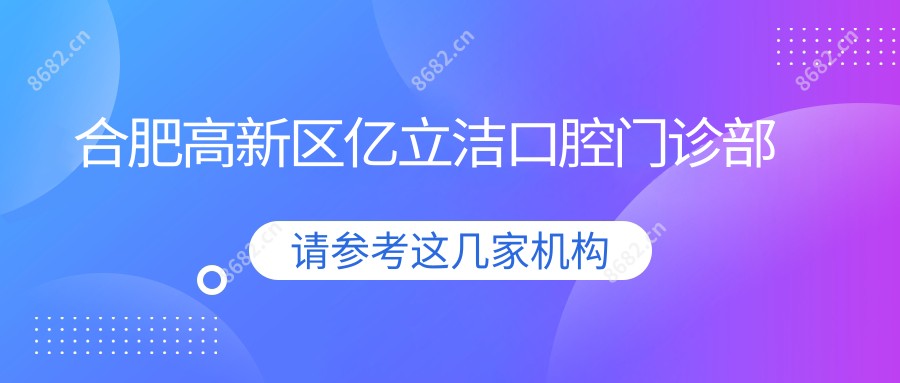 合肥高新区亿立洁口腔门诊部