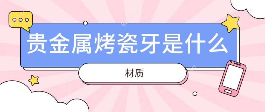 贵金属烤瓷牙是什么材质