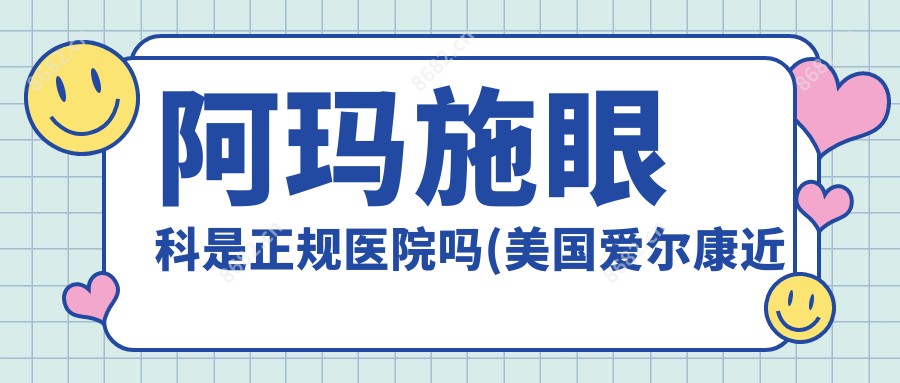 阿玛施眼科是正规医院吗(美国爱尔康近视手术)