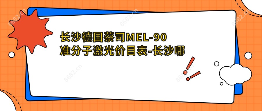 长沙德国蔡司MEL-90准分子激光价目表-长沙哪些医院德国蔡司MEL-90准分子激光疗效比较好且费用合理