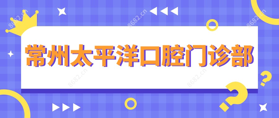 常州太平洋口腔门诊部