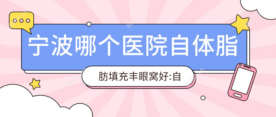 宁波哪个医院自体脂肪填充丰眼窝好:自体脂肪填充丰眼窝医院前10名单公布