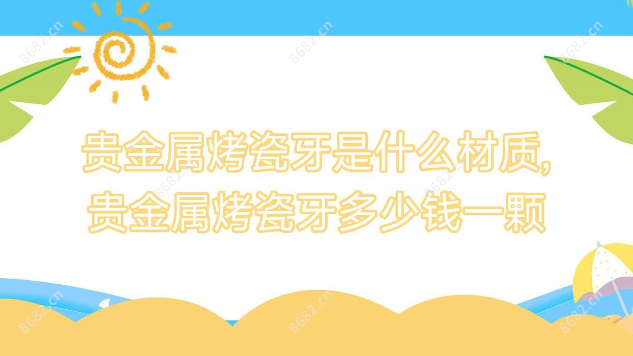 贵金属烤瓷牙是什么材质,贵金属烤瓷牙多少钱一颗
