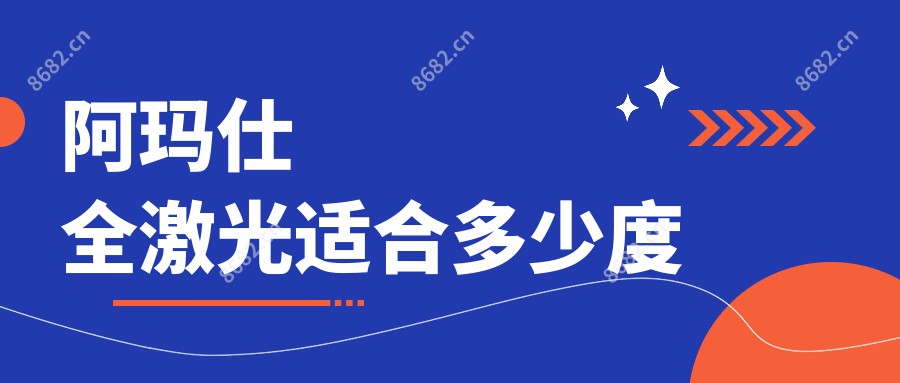 阿玛仕全激光适合多少度