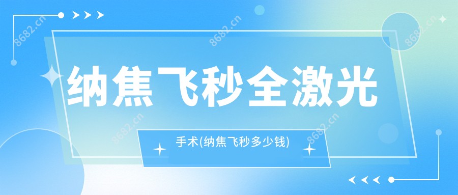 纳焦飞秒全激光手术(纳焦飞秒多少钱)