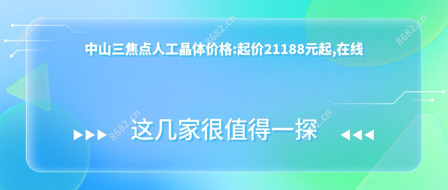 中山三焦点人工晶体价格:起价21188元起,在线预约医生