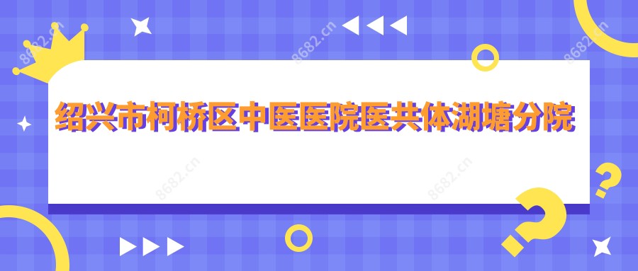 绍兴市柯桥区中医医院医共体湖塘分院