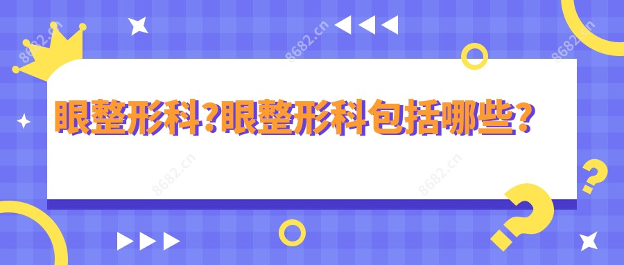 眼整形科?眼整形科包括哪些?