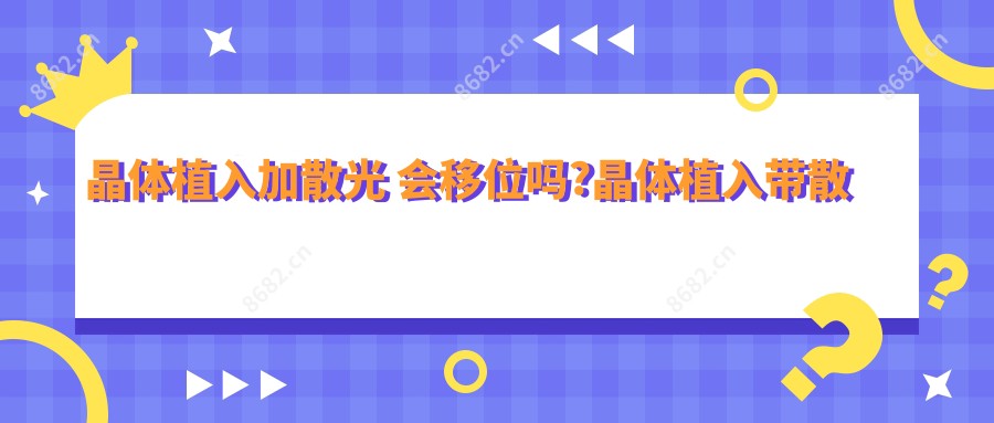 晶体植入加散光 会移位吗?晶体植入带散光和不带散光的区别?