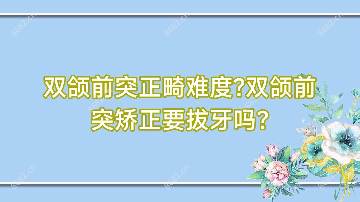 双颌前突正畸难度?双颌前突矫正要拔牙吗?