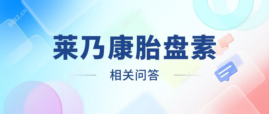 莱乃康胎盘素相关问答