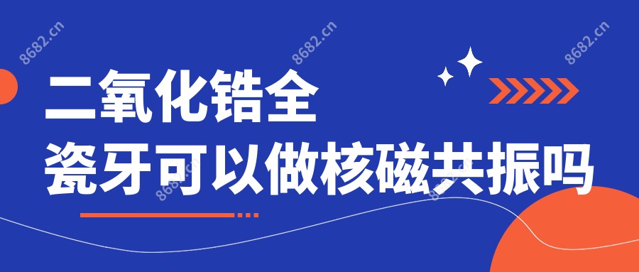 二氧化锆全瓷牙可以做核磁共振吗