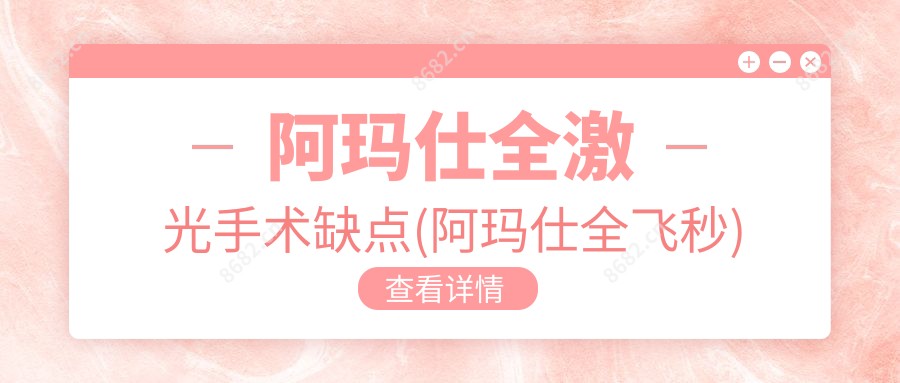 阿玛仕全激光手术缺点(阿玛仕全飞秒)