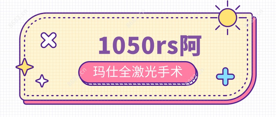 1050rs阿玛仕全激光手术