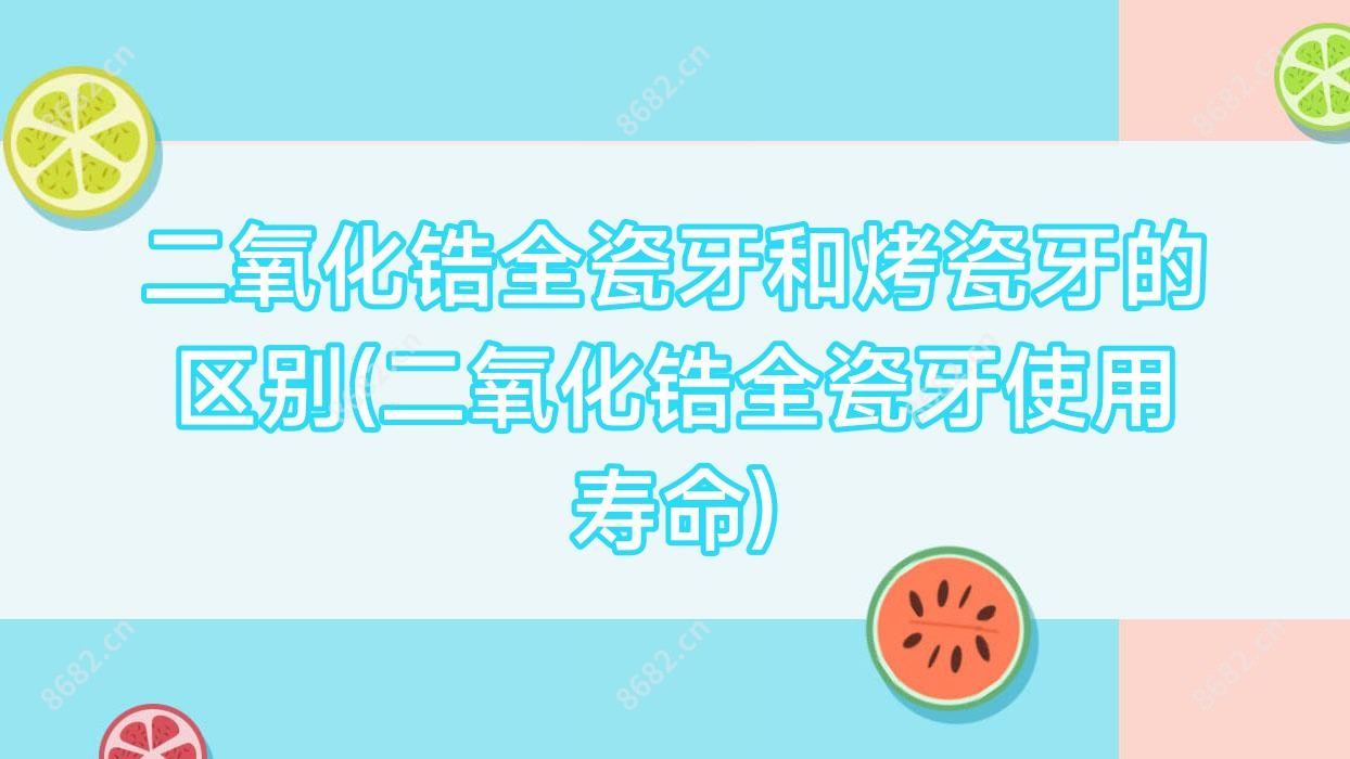 二氧化锆全瓷牙和烤瓷牙的区别(二氧化锆全瓷牙使用寿命)
