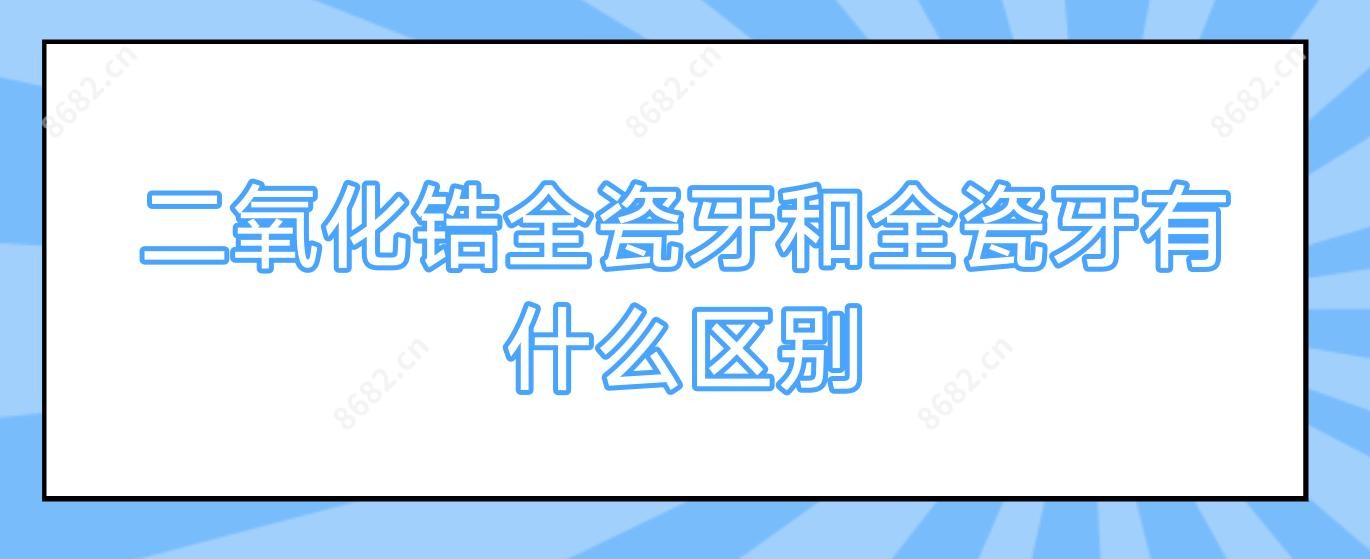 二氧化锆全瓷牙和全瓷牙有什么区别