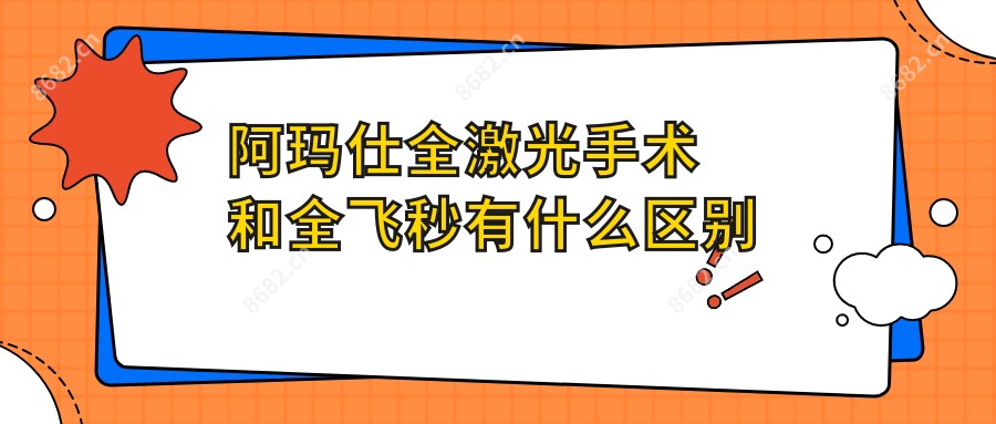 阿玛仕全激光手术和全飞秒有什么区别