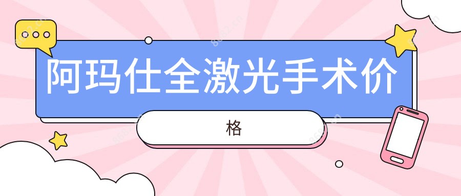 阿玛仕全激光手术价格