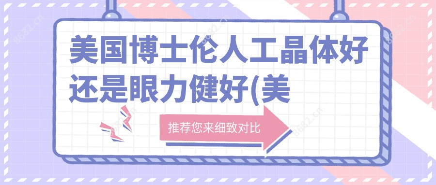 美国博士伦人工晶体好还是眼力健好(美国博士伦人工晶体单焦)