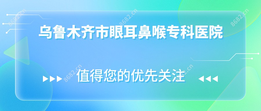 乌鲁木齐市眼耳鼻喉专科医院