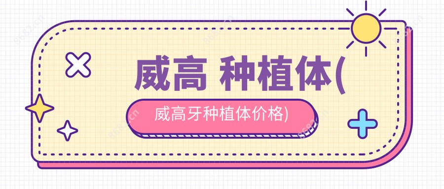 威高 种植体(威高牙种植体价格)