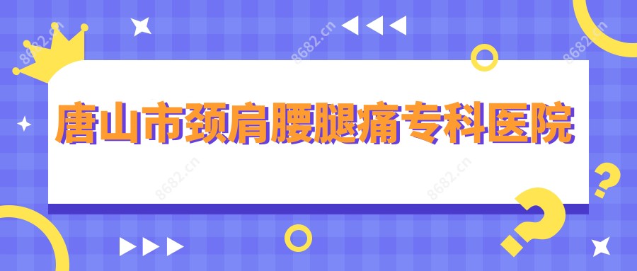 唐山市颈肩腰腿痛专科医院