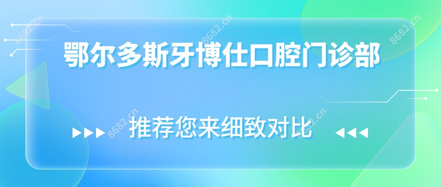 鄂尔多斯牙博仕口腔门诊部