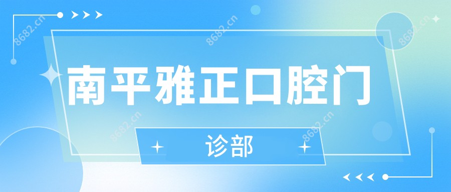 南平雅正口腔门诊部