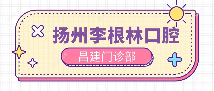 扬州李根林口腔昌建门诊部