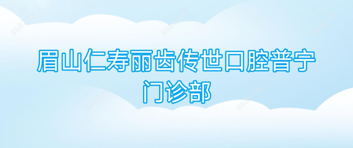 眉山仁寿丽齿传世口腔普宁门诊部