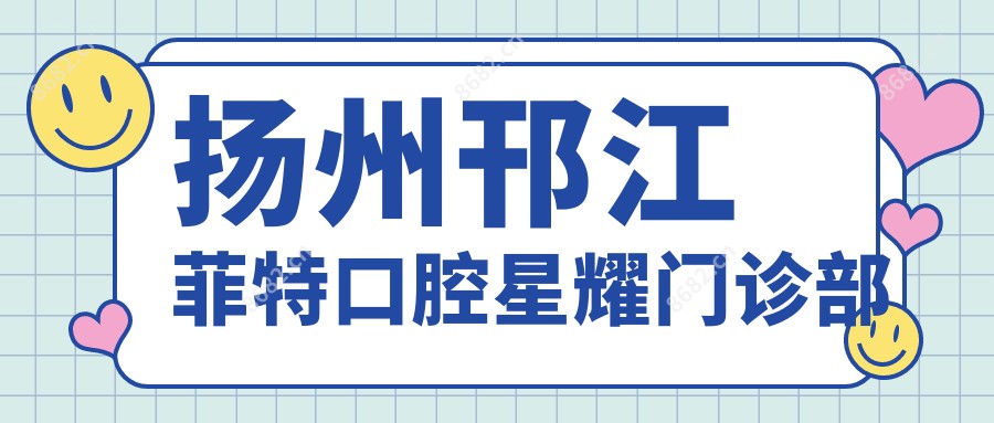 扬州邗江菲特口腔星耀门诊部