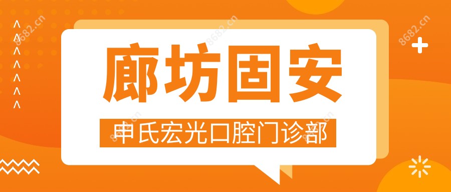 廊坊固安申氏宏光口腔门诊部