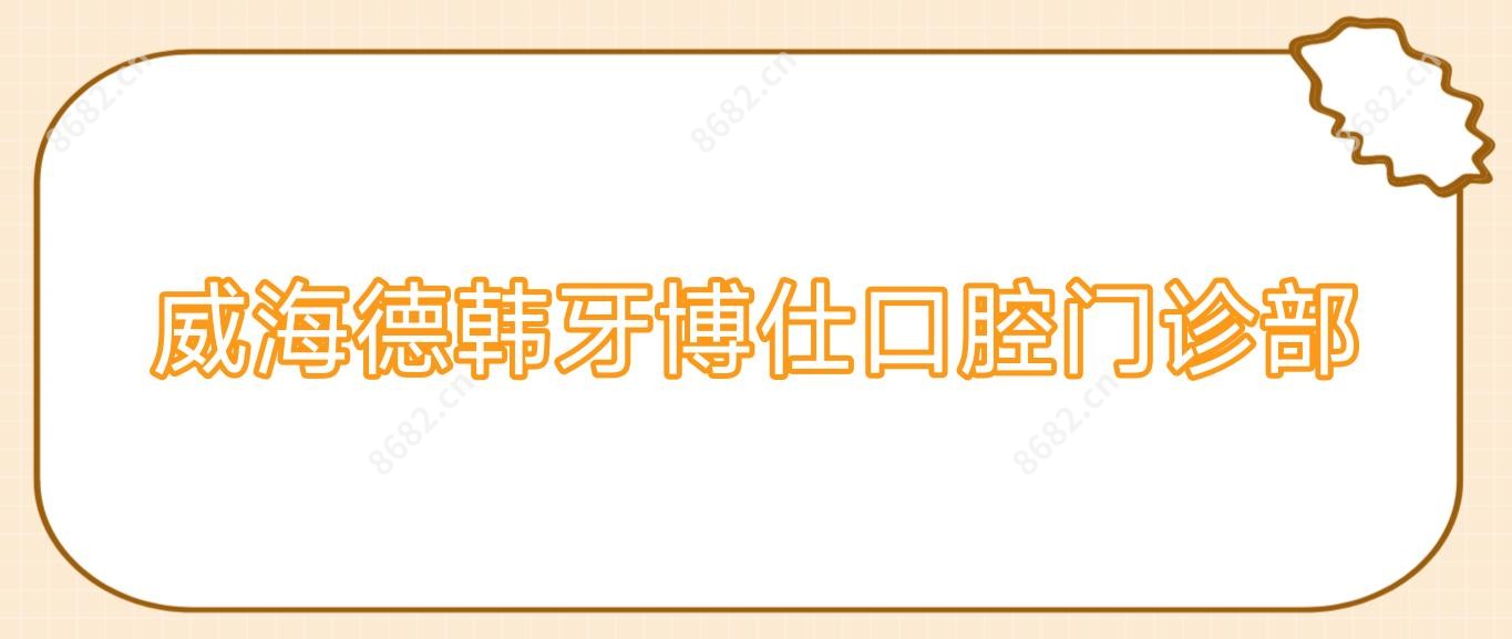 威海德韩牙博仕口腔门诊部