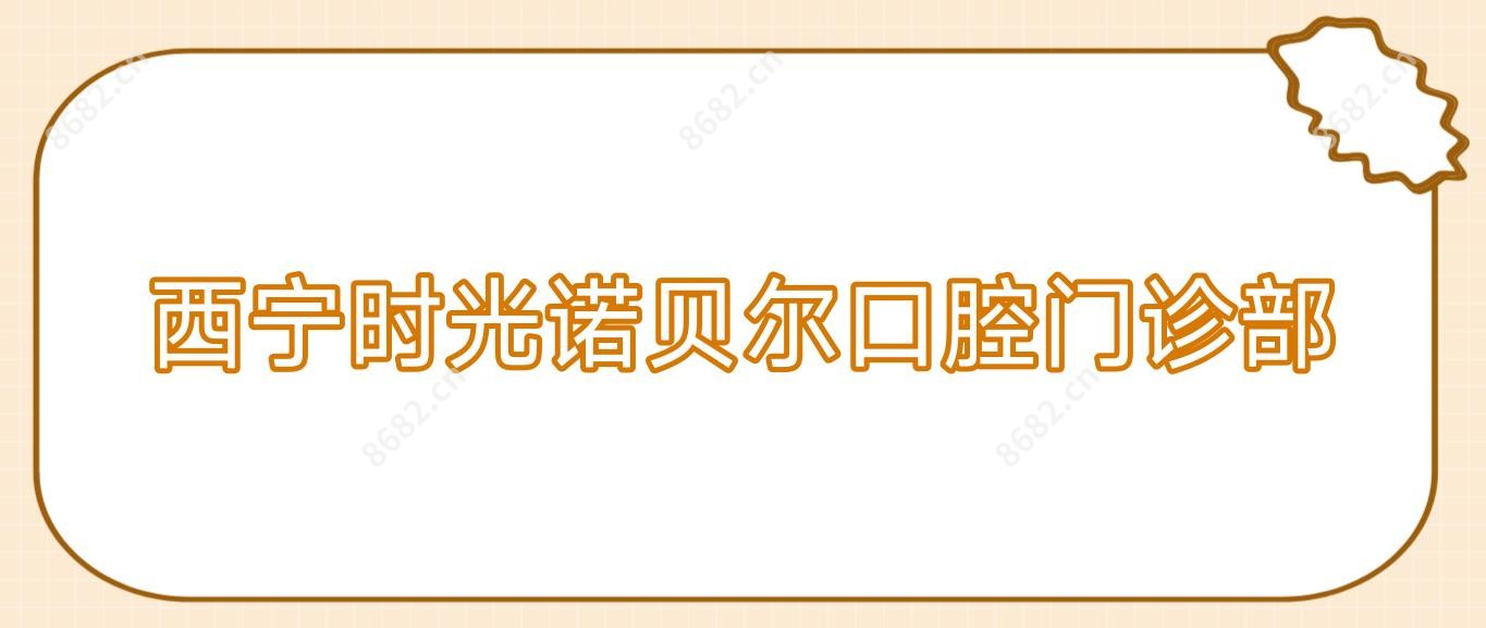 西宁时光诺贝尔口腔门诊部