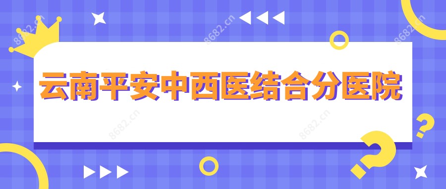 云南平安中西医结合分医院
