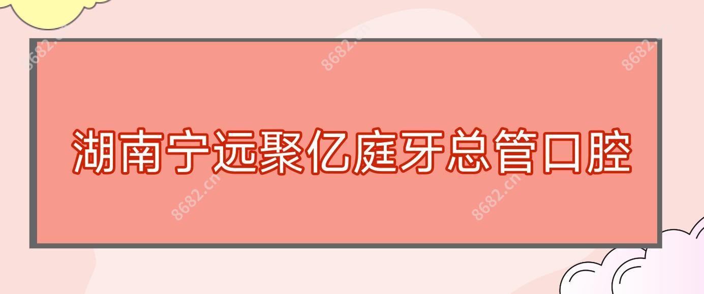 湖南宁远聚亿庭牙总管口腔