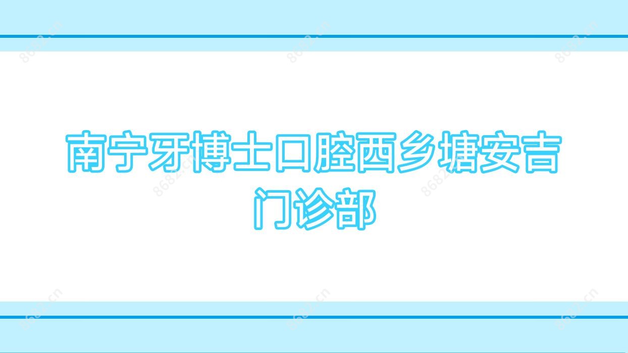 南宁牙博士口腔西乡塘安吉门诊部