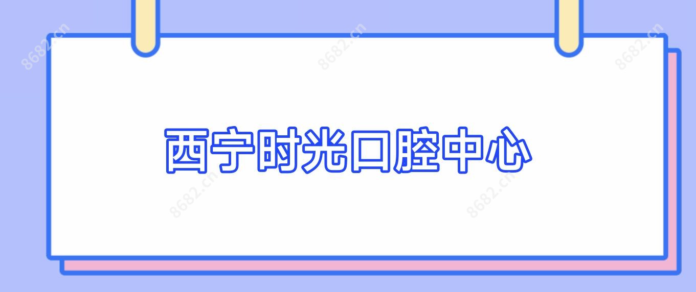西宁时光口腔中心