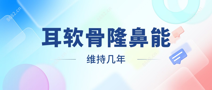 耳软骨隆鼻能维持几年