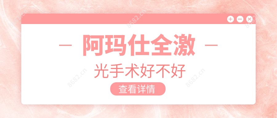 阿玛仕全激光手术好不好