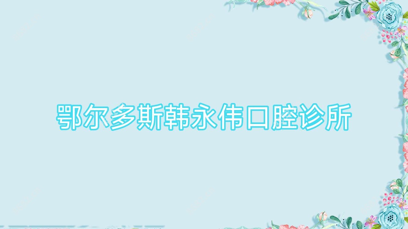 鄂尔多斯韩永伟口腔诊所