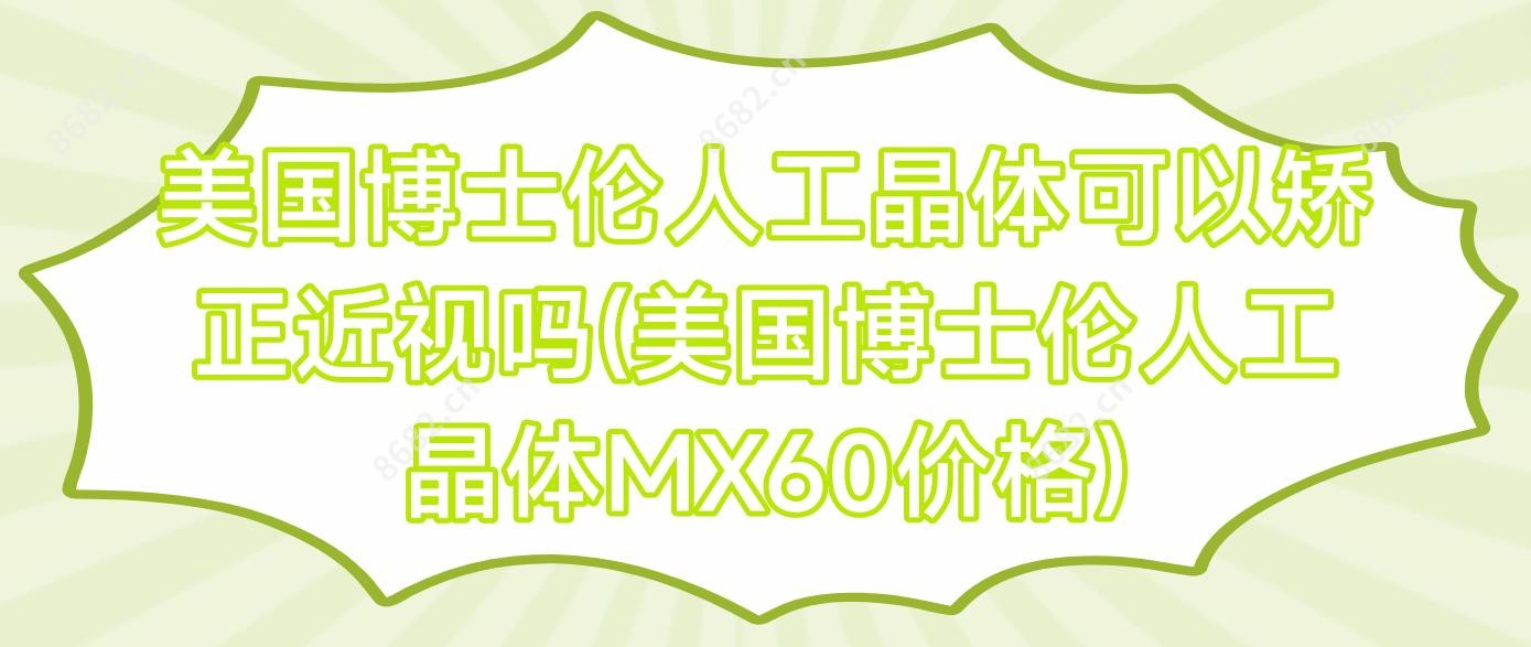 美国博士伦人工晶体可以矫正近视吗(美国博士伦人工晶体MX60价格)