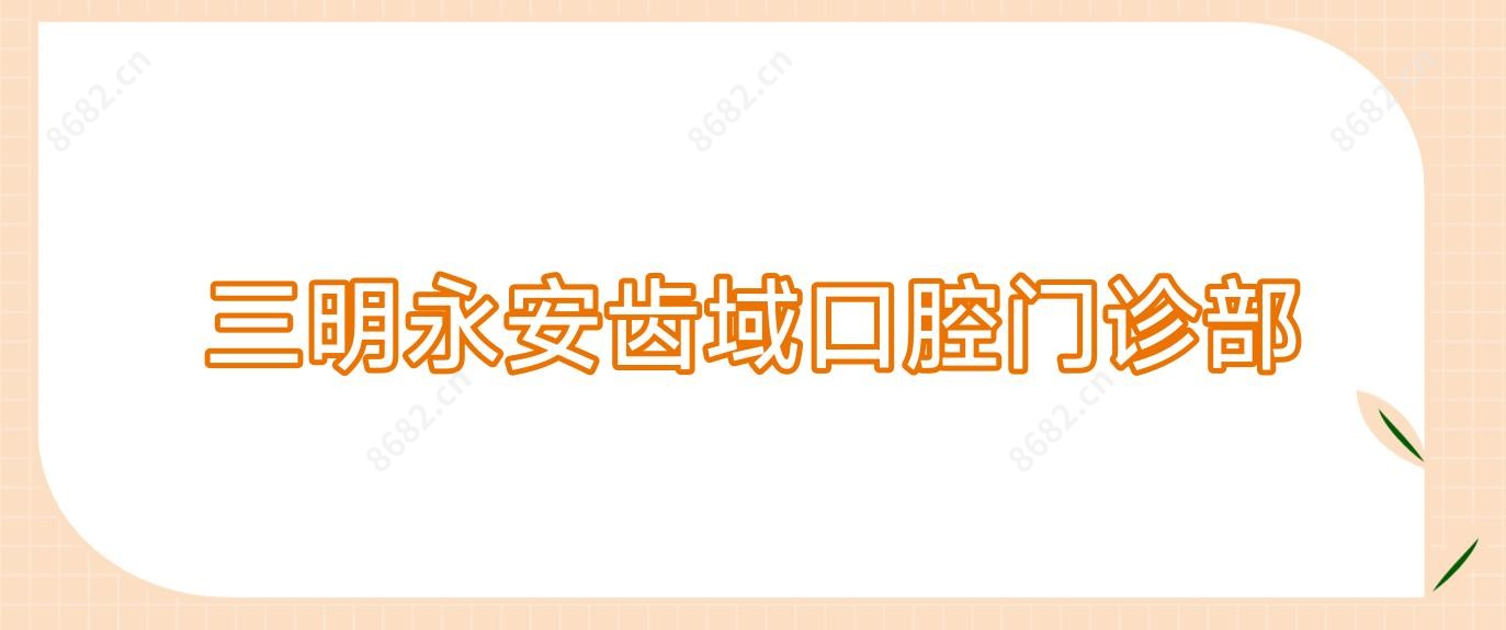 三明永安齿域口腔门诊部