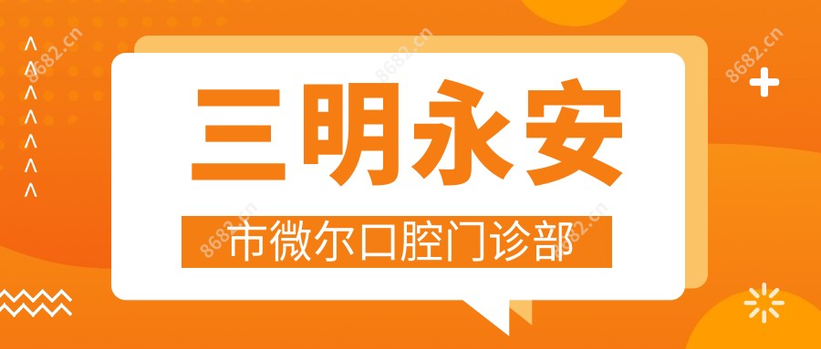 三明永安市微尔口腔门诊部